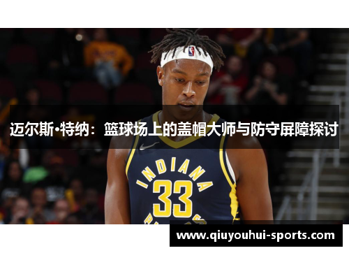 迈尔斯·特纳：篮球场上的盖帽大师与防守屏障探讨