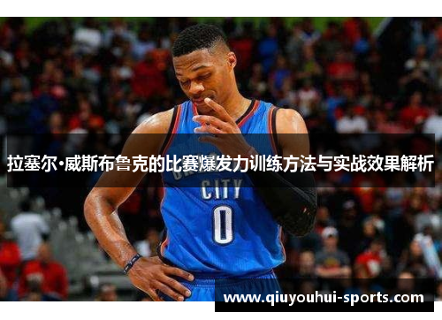 拉塞尔·威斯布鲁克的比赛爆发力训练方法与实战效果解析
