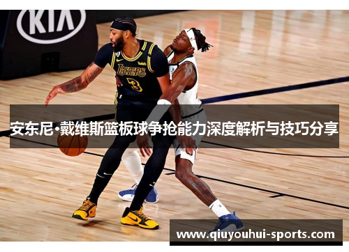 安东尼·戴维斯篮板球争抢能力深度解析与技巧分享
