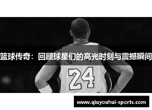 篮球传奇：回顾球星们的高光时刻与震撼瞬间