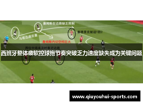 西班牙整体疲软控球拖节奏突破乏力速度缺失成为关键问题