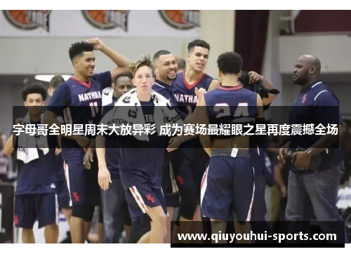 字母哥全明星周末大放异彩 成为赛场最耀眼之星再度震撼全场