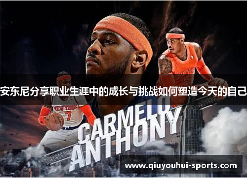 安东尼分享职业生涯中的成长与挑战如何塑造今天的自己