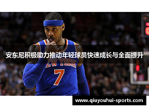 安东尼积极助力推动年轻球员快速成长与全面提升