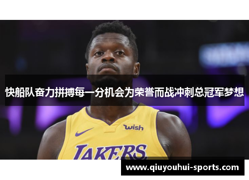 快船队奋力拼搏每一分机会为荣誉而战冲刺总冠军梦想