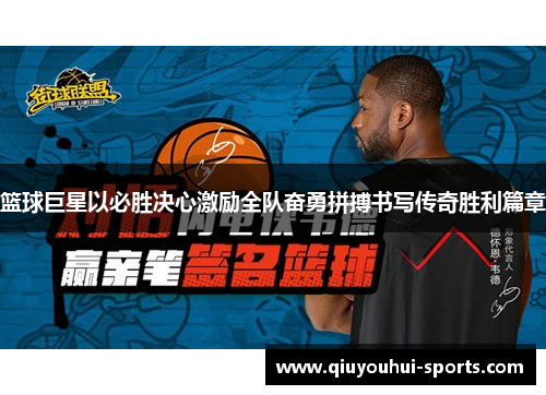 篮球巨星以必胜决心激励全队奋勇拼搏书写传奇胜利篇章