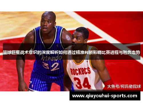 篮球巨星战术意识的深度解析如何通过精准判断影响比赛进程与胜负走势
