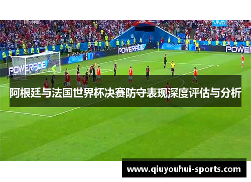 阿根廷与法国世界杯决赛防守表现深度评估与分析