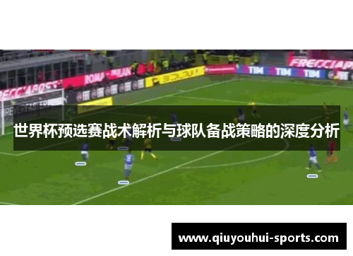 世界杯预选赛战术解析与球队备战策略的深度分析