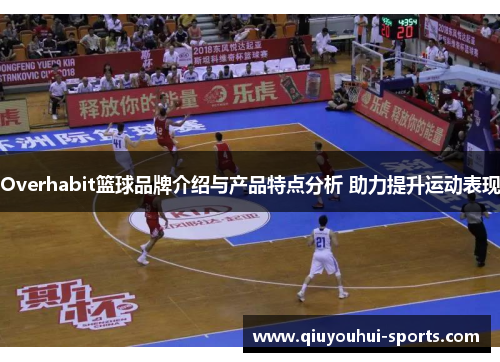 Overhabit篮球品牌介绍与产品特点分析 助力提升运动表现