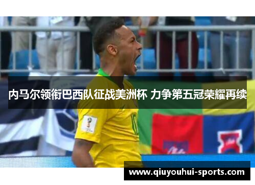 内马尔领衔巴西队征战美洲杯 力争第五冠荣耀再续