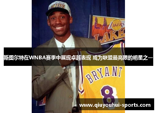 斯图尔特在WNBA赛季中展现卓越表现 成为联盟最亮眼的明星之一