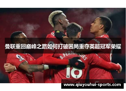曼联重回巅峰之路如何打破困局重夺英超冠军荣耀