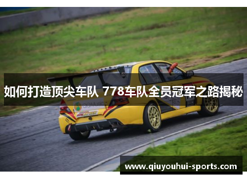 如何打造顶尖车队 778车队全员冠军之路揭秘