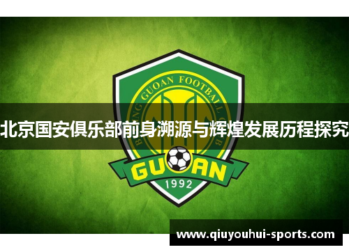 北京国安俱乐部前身溯源与辉煌发展历程探究