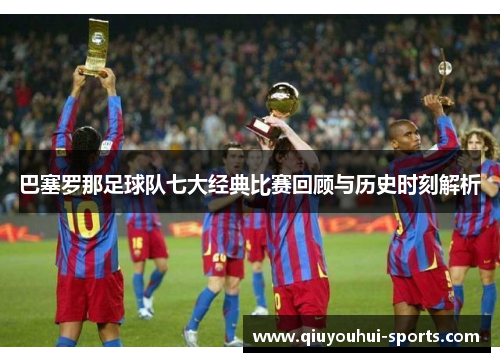 巴塞罗那足球队七大经典比赛回顾与历史时刻解析 巴塞罗那足球队七大经典比赛回顾与历史时刻解析