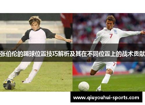 张伯伦的踢球位置技巧解析及其在不同位置上的战术贡献 张伯伦的踢球位置技巧解析及其在不同位置上的战术贡献