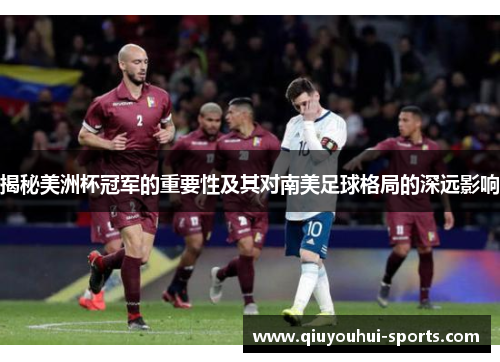 揭秘美洲杯冠军的重要性及其对南美足球格局的深远影响 揭秘美洲杯冠军的重要性及其对南美足球格局的深远影响