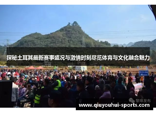 探秘土耳其最新赛事盛况与激情时刻尽览体育与文化融合魅力