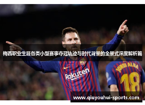 梅西职业生涯各类小型赛事夺冠轨迹与时代背景的全景式深度解析篇 梅西职业生涯各类小型赛事夺冠轨迹与时代背景的全景式深度解析篇